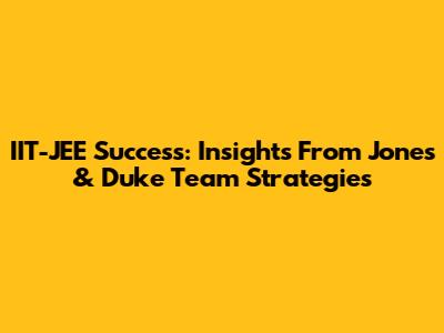 IIT-JEE Success: Insights From Jones & Duke Team Strategies