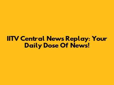 IITV Central News Replay: Your Daily Dose Of News!