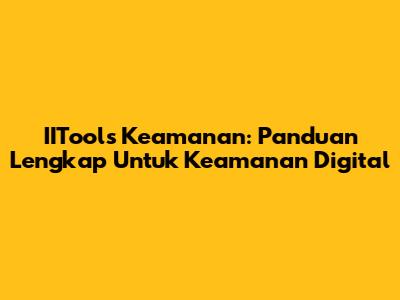 IITools Keamanan: Panduan Lengkap Untuk Keamanan Digital