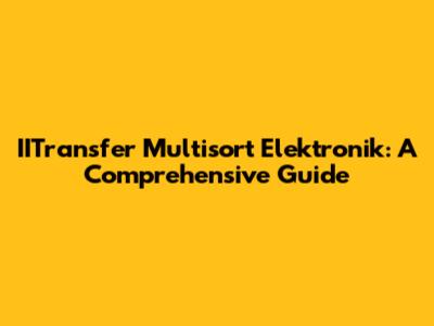 IITransfer Multisort Elektronik: A Comprehensive Guide