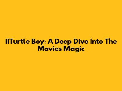 IITurtle Boy: A Deep Dive Into The Movie's Magic