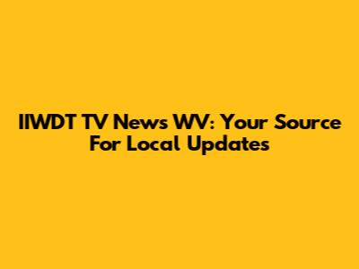 IIWDT TV News WV: Your Source For Local Updates