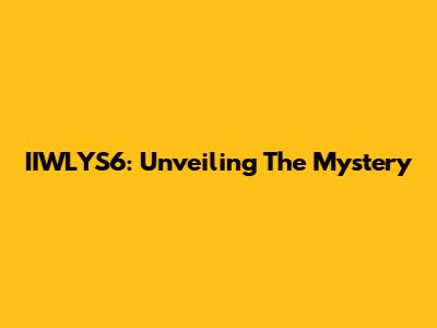 IIWLYS6: Unveiling The Mystery
