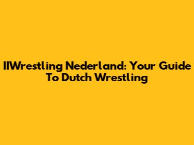 IIWrestling Nederland: Your Guide To Dutch Wrestling