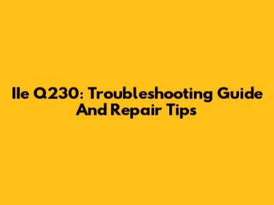 IIe Q230: Troubleshooting Guide And Repair Tips