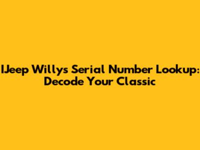 IJeep Willys Serial Number Lookup: Decode Your Classic