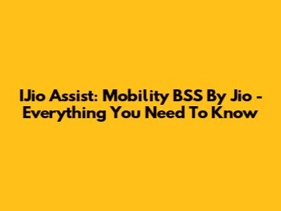 IJio Assist: Mobility BSS By Jio - Everything You Need To Know