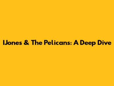 IJones & The Pelicans: A Deep Dive