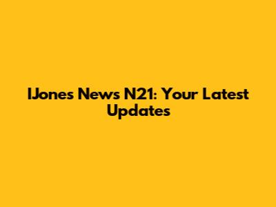 IJones News N21: Your Latest Updates