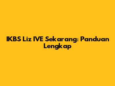 IKBS Liz IVE Sekarang: Panduan Lengkap