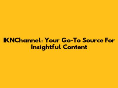 IKNChannel: Your Go-To Source For Insightful Content