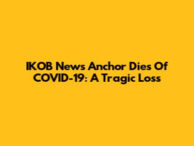 IKOB News Anchor Dies Of COVID-19: A Tragic Loss
