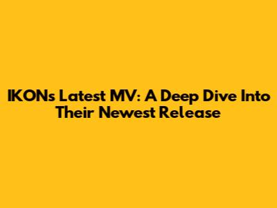 IKON's Latest MV: A Deep Dive Into Their Newest Release