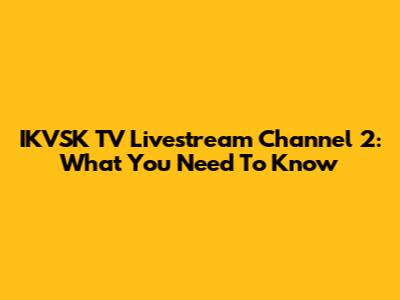 IKVSK TV Livestream Channel 2: What You Need To Know