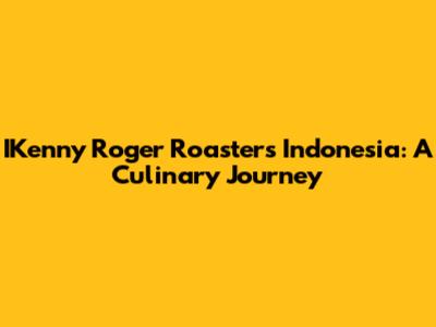 IKenny Roger Roasters Indonesia: A Culinary Journey