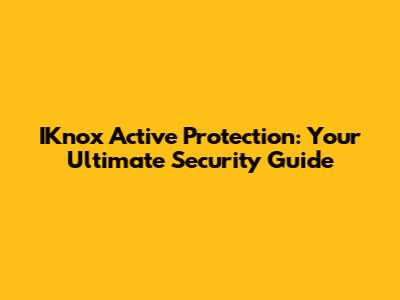 IKnox Active Protection: Your Ultimate Security Guide