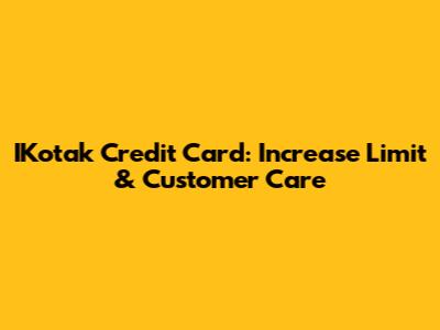 IKotak Credit Card: Increase Limit & Customer Care