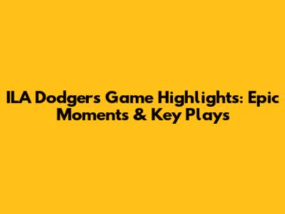 ILA Dodgers Game Highlights: Epic Moments & Key Plays