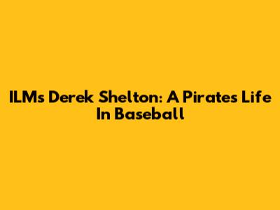 ILM's Derek Shelton: A Pirate's Life In Baseball