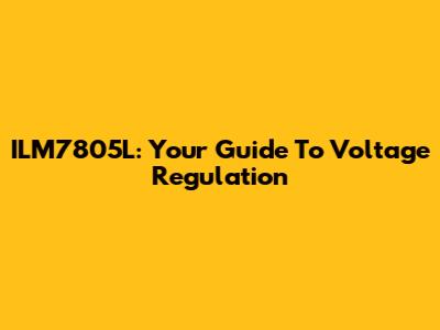 ILM7805L: Your Guide To Voltage Regulation
