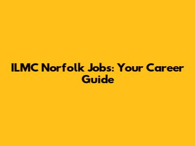 ILMC Norfolk Jobs: Your Career Guide