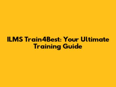 ILMS Train4Best: Your Ultimate Training Guide