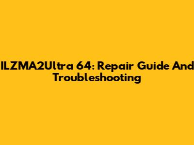 ILZMA2Ultra 64: Repair Guide And Troubleshooting