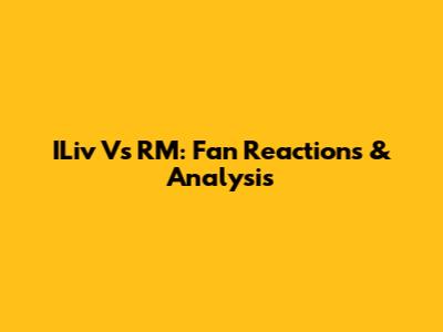ILiv Vs RM: Fan Reactions & Analysis