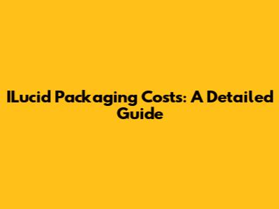 ILucid Packaging Costs: A Detailed Guide