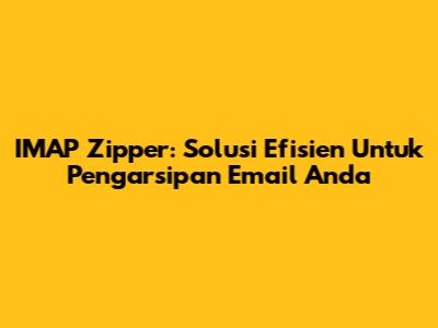 IMAP Zipper: Solusi Efisien Untuk Pengarsipan Email Anda