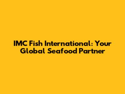 IMC Fish International: Your Global Seafood Partner