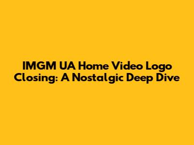 IMGM UA Home Video Logo Closing: A Nostalgic Deep Dive