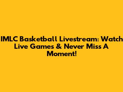 IMLC Basketball Livestream: Watch Live Games & Never Miss A Moment!