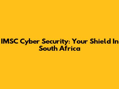 IMSC Cyber Security: Your Shield In South Africa