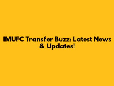 IMUFC Transfer Buzz: Latest News & Updates!
