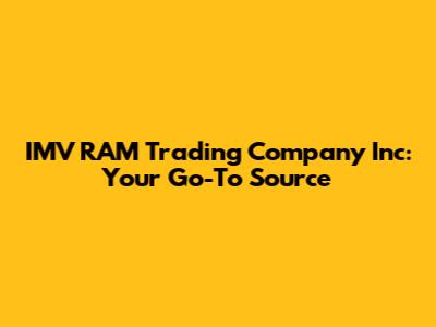 IMV RAM Trading Company Inc: Your Go-To Source