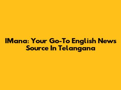 IMana: Your Go-To English News Source In Telangana
