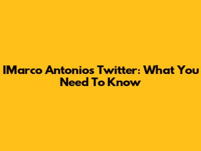 IMarco Antonio's Twitter: What You Need To Know