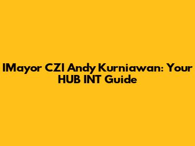 IMayor CZI Andy Kurniawan: Your HUB INT Guide