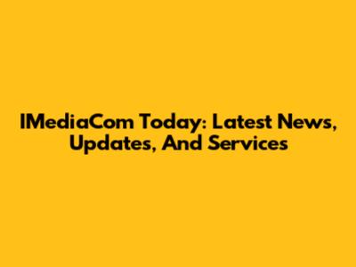 IMediaCom Today: Latest News, Updates, And Services