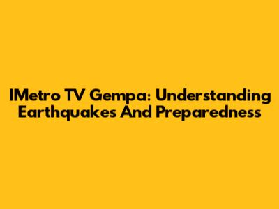 IMetro TV Gempa: Understanding Earthquakes And Preparedness