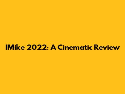 IMike 2022: A Cinematic Review