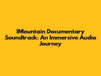 IMountain Documentary Soundtrack: An Immersive Audio Journey