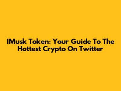 IMusk Token: Your Guide To The Hottest Crypto On Twitter
