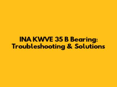 INA KWVE 35 B Bearing: Troubleshooting & Solutions