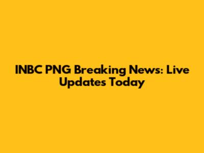 INBC PNG Breaking News: Live Updates Today