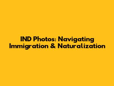 IND Photos: Navigating Immigration & Naturalization