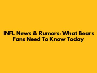 INFL News & Rumors: What Bears Fans Need To Know Today