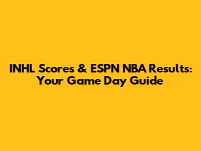 INHL Scores & ESPN NBA Results: Your Game Day Guide