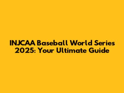 INJCAA Baseball World Series 2025: Your Ultimate Guide